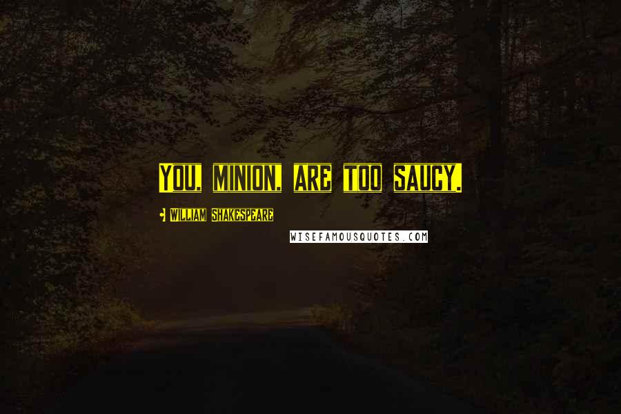 William Shakespeare Quotes: You, minion, are too saucy.