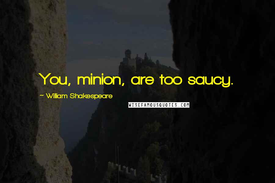 William Shakespeare Quotes: You, minion, are too saucy.