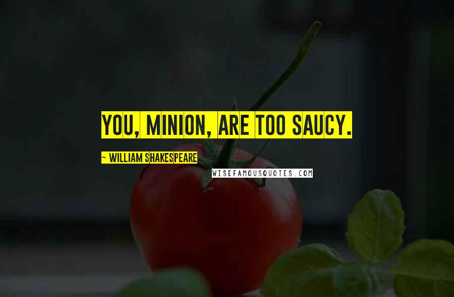 William Shakespeare Quotes: You, minion, are too saucy.
