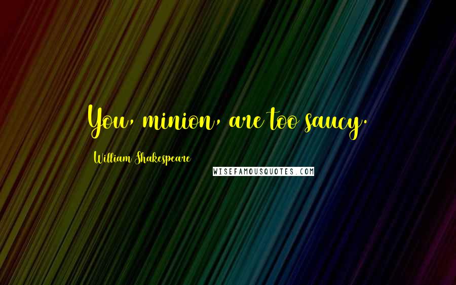 William Shakespeare Quotes: You, minion, are too saucy.