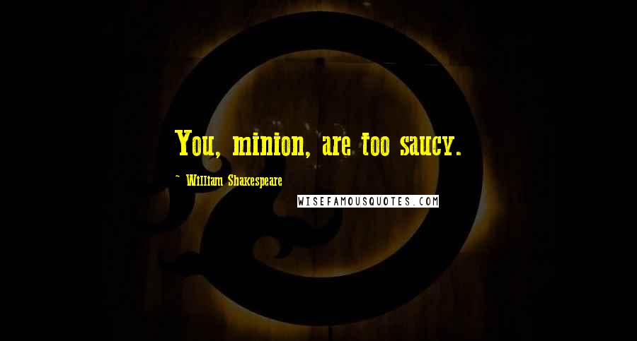 William Shakespeare Quotes: You, minion, are too saucy.