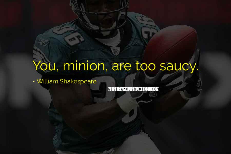 William Shakespeare Quotes: You, minion, are too saucy.
