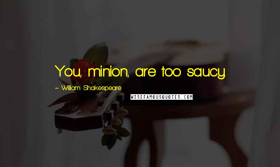 William Shakespeare Quotes: You, minion, are too saucy.