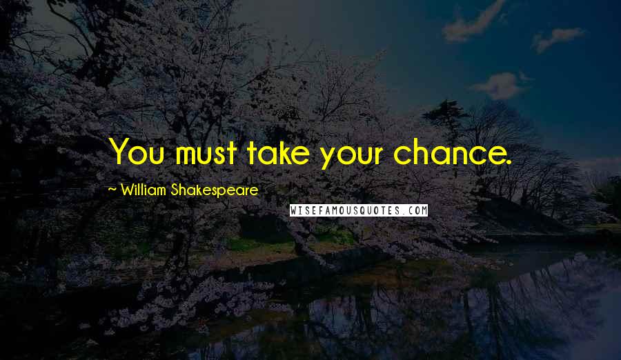 William Shakespeare Quotes: You must take your chance.