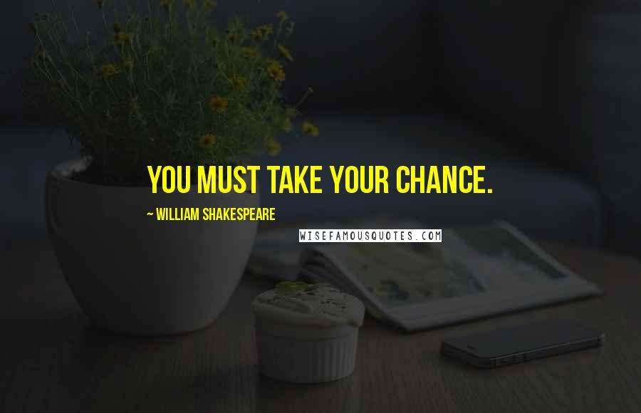 William Shakespeare Quotes: You must take your chance.