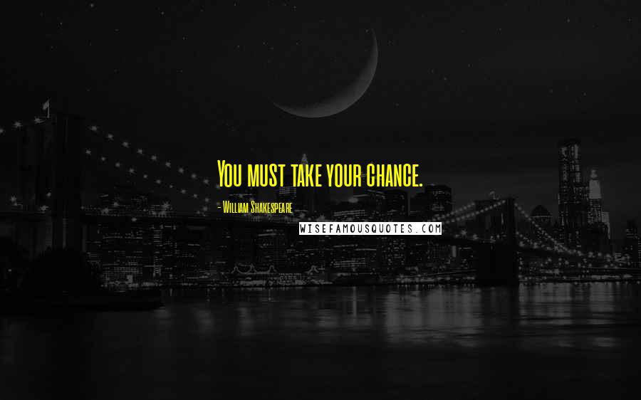 William Shakespeare Quotes: You must take your chance.