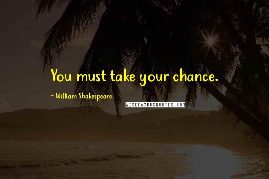 William Shakespeare Quotes: You must take your chance.
