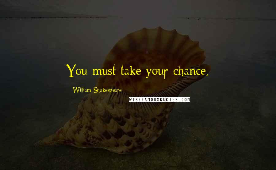 William Shakespeare Quotes: You must take your chance.