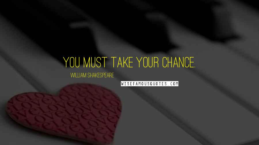 William Shakespeare Quotes: You must take your chance.