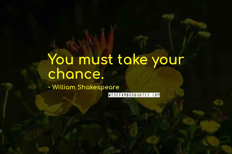 William Shakespeare Quotes: You must take your chance.