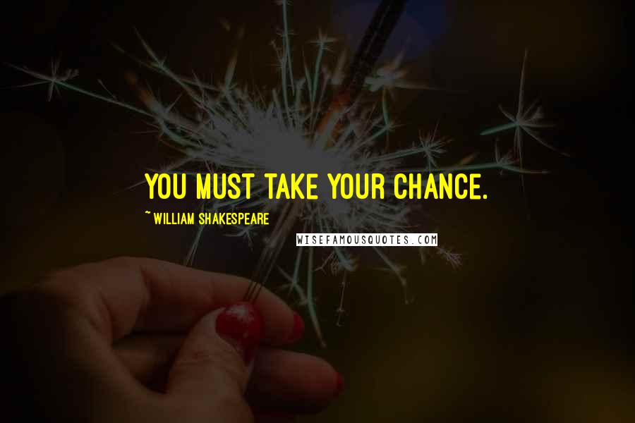 William Shakespeare Quotes: You must take your chance.