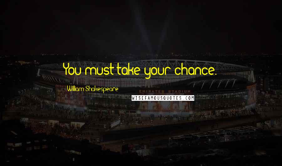 William Shakespeare Quotes: You must take your chance.
