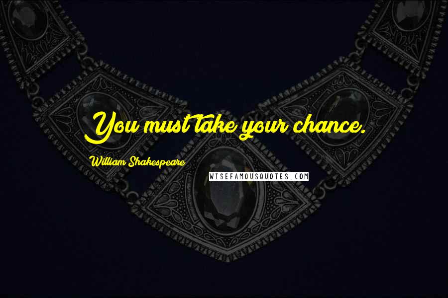 William Shakespeare Quotes: You must take your chance.