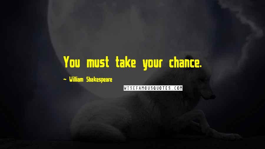 William Shakespeare Quotes: You must take your chance.