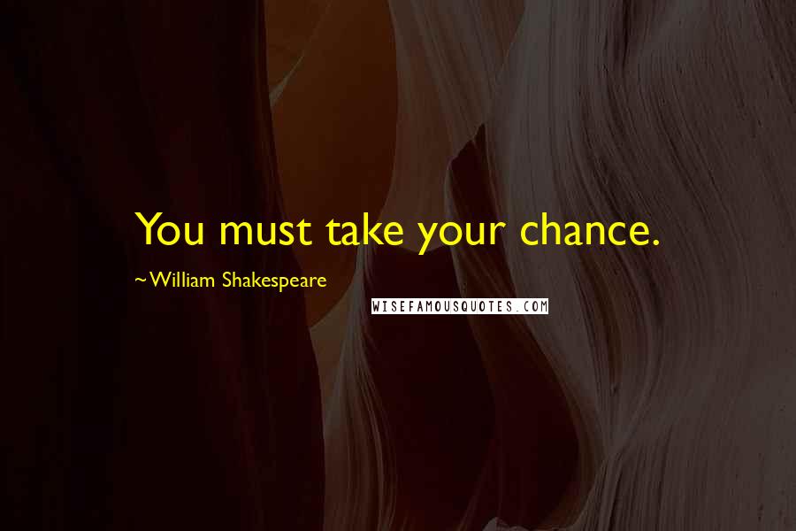 William Shakespeare Quotes: You must take your chance.