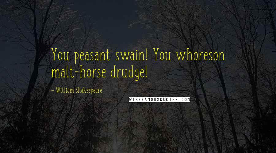 William Shakespeare Quotes: You peasant swain! You whoreson malt-horse drudge!