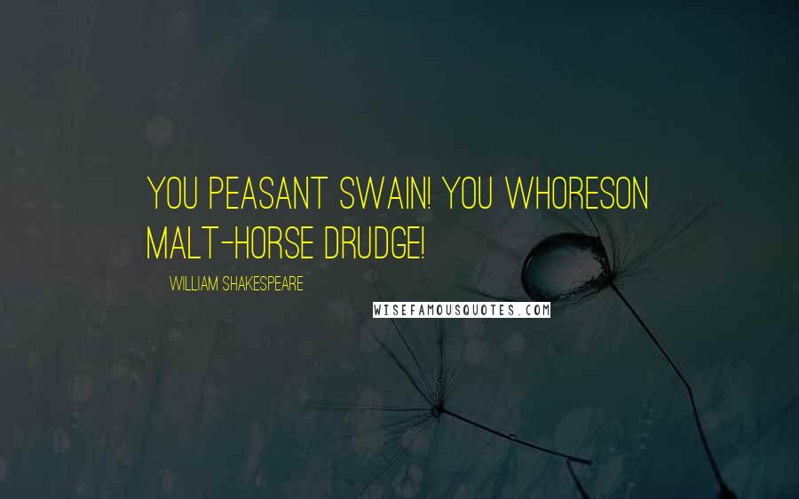William Shakespeare Quotes: You peasant swain! You whoreson malt-horse drudge!