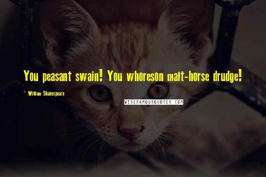 William Shakespeare Quotes: You peasant swain! You whoreson malt-horse drudge!