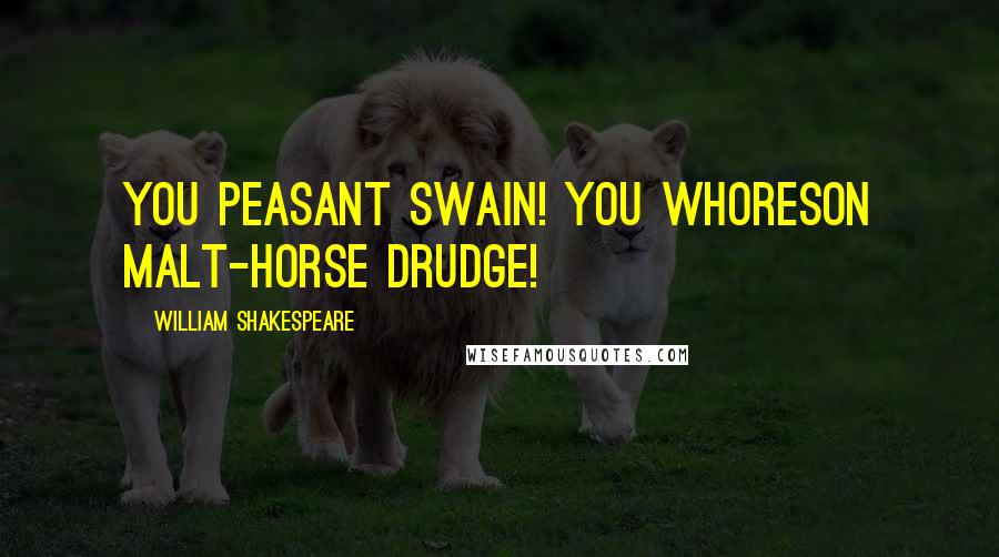 William Shakespeare Quotes: You peasant swain! You whoreson malt-horse drudge!