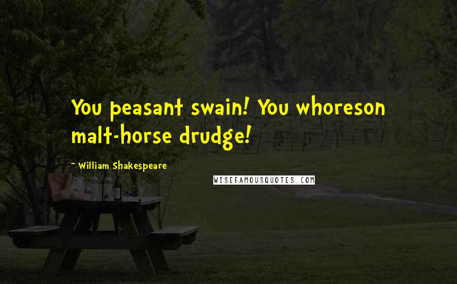 William Shakespeare Quotes: You peasant swain! You whoreson malt-horse drudge!