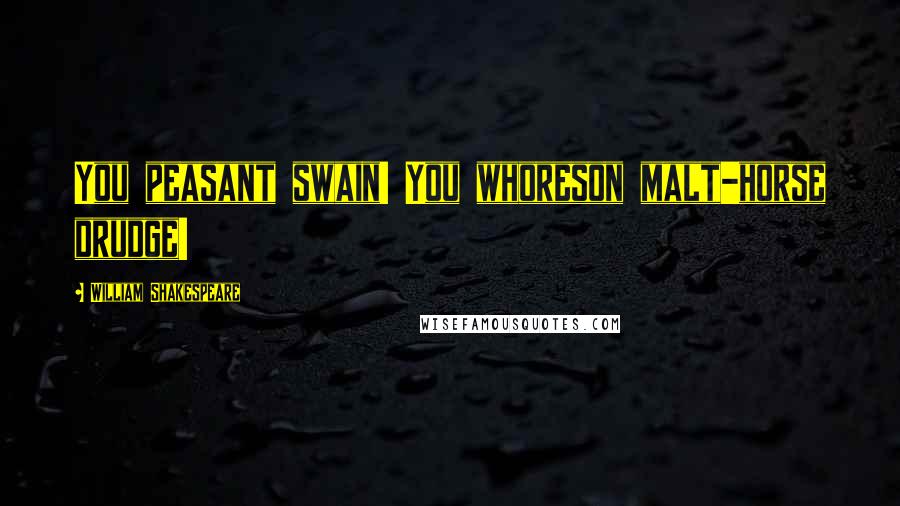 William Shakespeare Quotes: You peasant swain! You whoreson malt-horse drudge!
