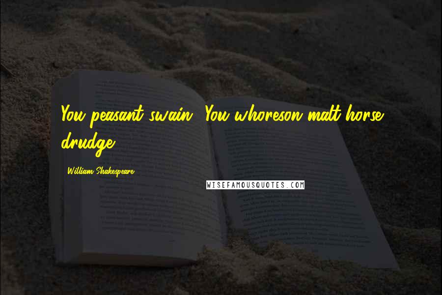 William Shakespeare Quotes: You peasant swain! You whoreson malt-horse drudge!