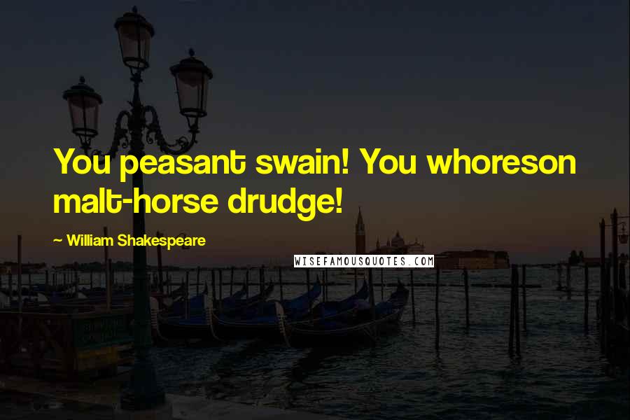 William Shakespeare Quotes: You peasant swain! You whoreson malt-horse drudge!