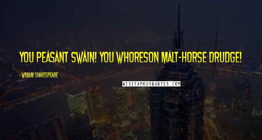 William Shakespeare Quotes: You peasant swain! You whoreson malt-horse drudge!