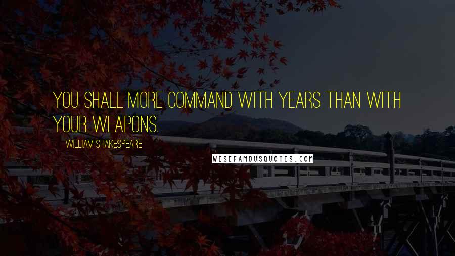 William Shakespeare Quotes: You shall more command with years than with your weapons.