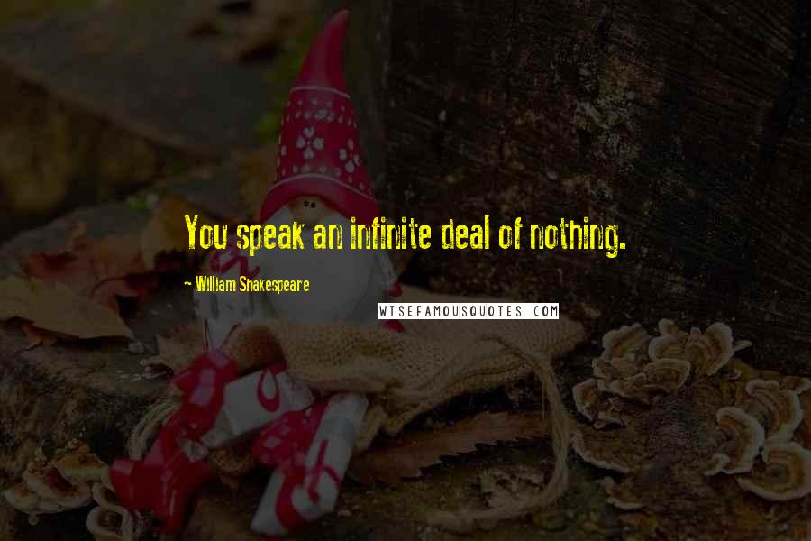 William Shakespeare Quotes: You speak an infinite deal of nothing.