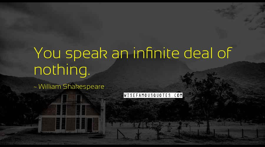 William Shakespeare Quotes: You speak an infinite deal of nothing.
