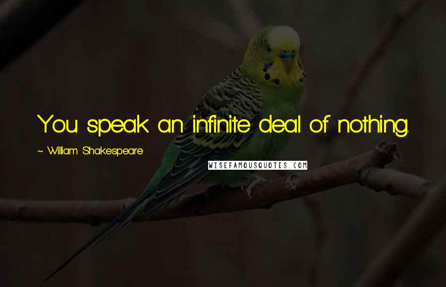 William Shakespeare Quotes: You speak an infinite deal of nothing.