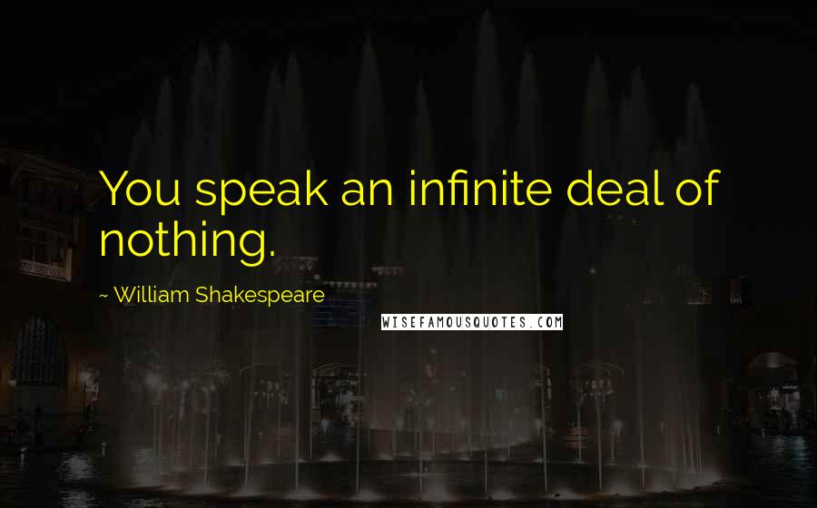 William Shakespeare Quotes: You speak an infinite deal of nothing.