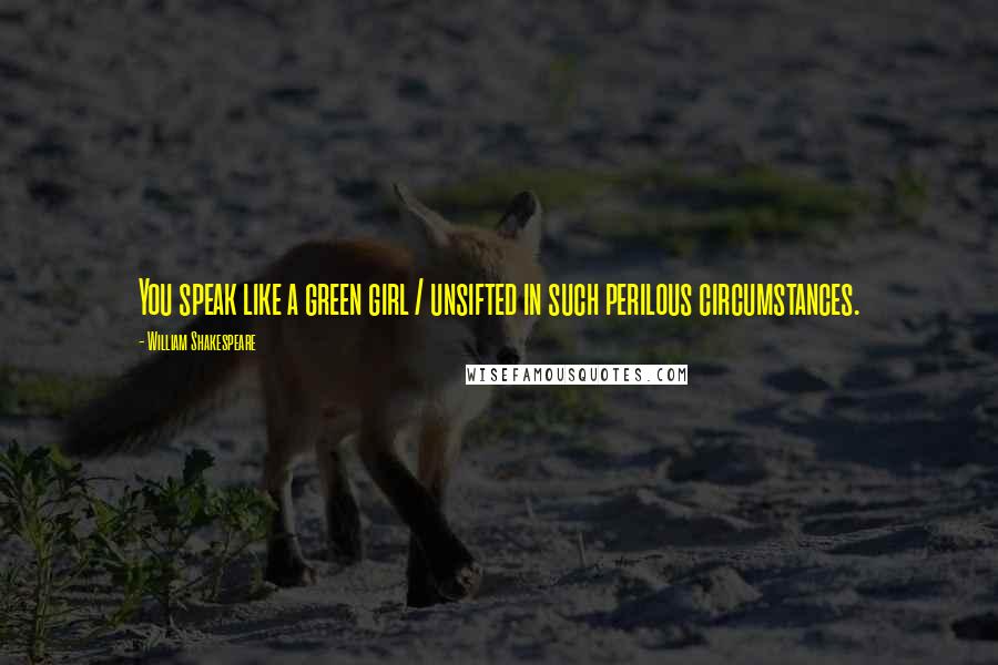 William Shakespeare Quotes: You speak like a green girl / unsifted in such perilous circumstances.