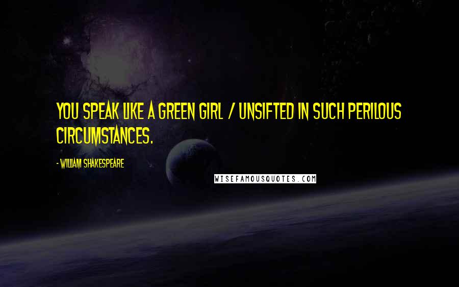 William Shakespeare Quotes: You speak like a green girl / unsifted in such perilous circumstances.