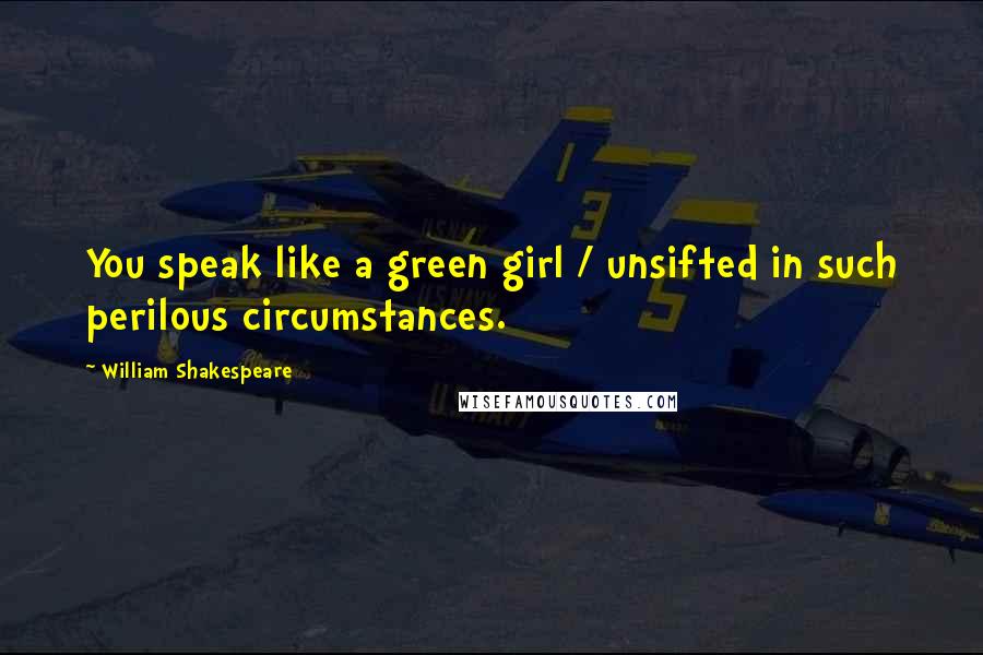 William Shakespeare Quotes: You speak like a green girl / unsifted in such perilous circumstances.