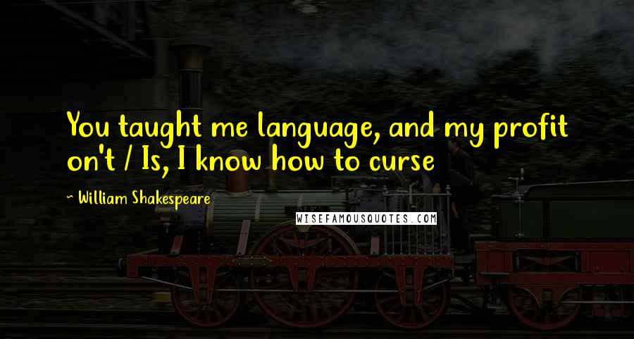 William Shakespeare Quotes: You taught me language, and my profit on't / Is, I know how to curse