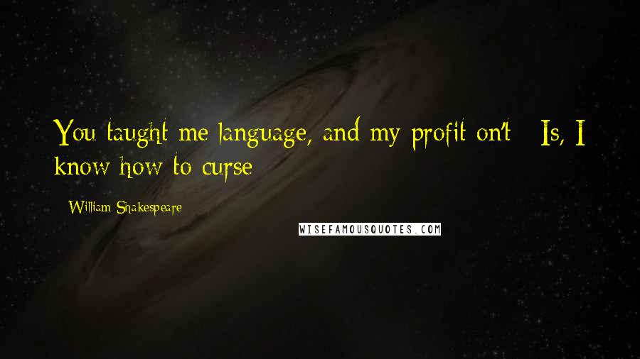 William Shakespeare Quotes: You taught me language, and my profit on't / Is, I know how to curse