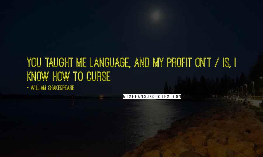 William Shakespeare Quotes: You taught me language, and my profit on't / Is, I know how to curse