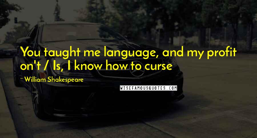 William Shakespeare Quotes: You taught me language, and my profit on't / Is, I know how to curse