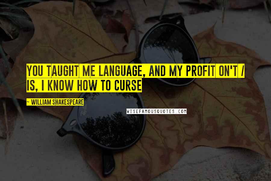 William Shakespeare Quotes: You taught me language, and my profit on't / Is, I know how to curse