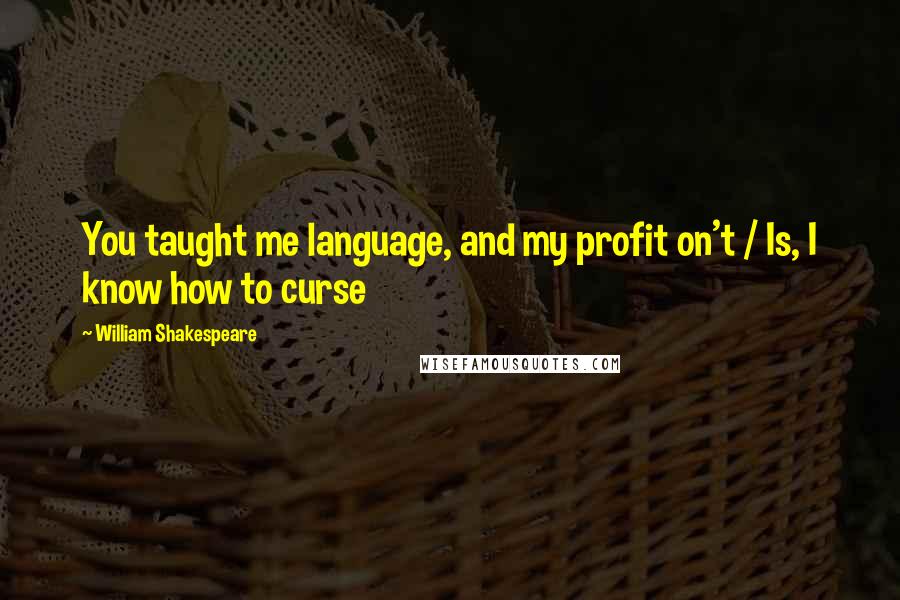 William Shakespeare Quotes: You taught me language, and my profit on't / Is, I know how to curse