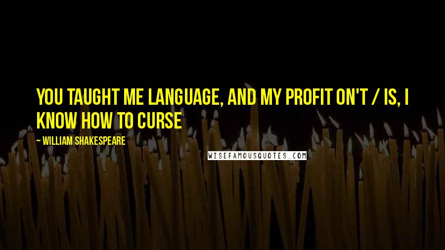 William Shakespeare Quotes: You taught me language, and my profit on't / Is, I know how to curse