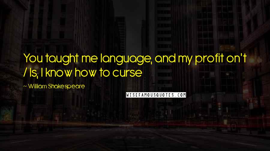 William Shakespeare Quotes: You taught me language, and my profit on't / Is, I know how to curse