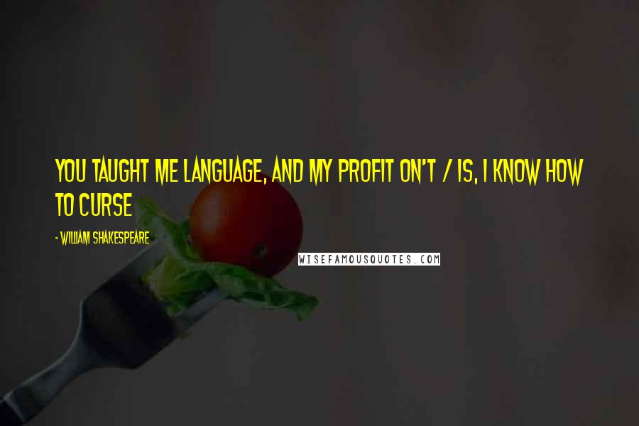 William Shakespeare Quotes: You taught me language, and my profit on't / Is, I know how to curse