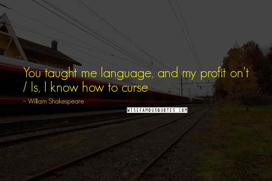 William Shakespeare Quotes: You taught me language, and my profit on't / Is, I know how to curse