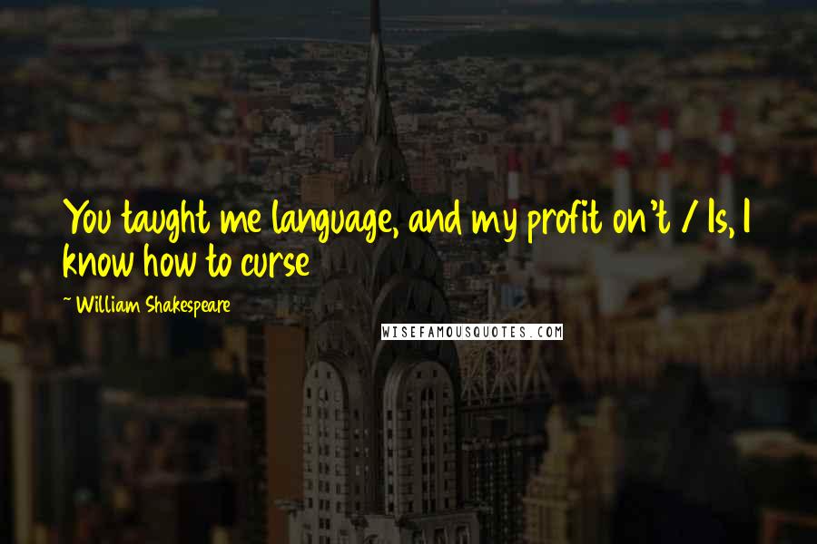 William Shakespeare Quotes: You taught me language, and my profit on't / Is, I know how to curse
