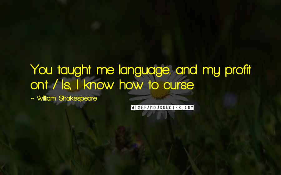 William Shakespeare Quotes: You taught me language, and my profit on't / Is, I know how to curse