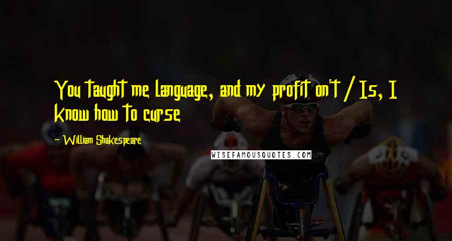 William Shakespeare Quotes: You taught me language, and my profit on't / Is, I know how to curse