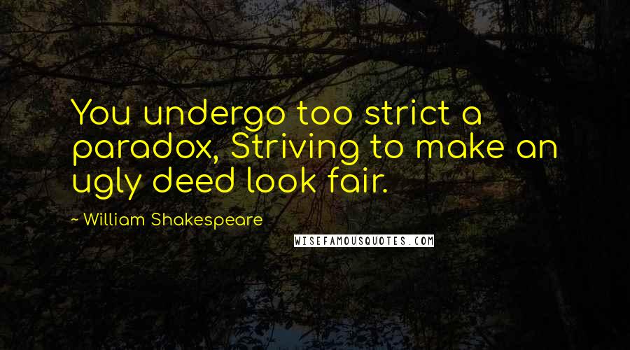 William Shakespeare Quotes: You undergo too strict a paradox, Striving to make an ugly deed look fair.